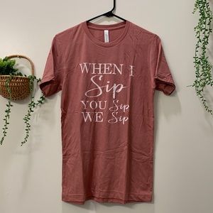 Bachelorette Tshirt “When I Sip, You Sip, We Sip
